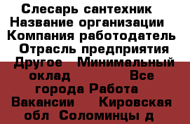 Слесарь-сантехник › Название организации ­ Компания-работодатель › Отрасль предприятия ­ Другое › Минимальный оклад ­ 15 000 - Все города Работа » Вакансии   . Кировская обл.,Соломинцы д.